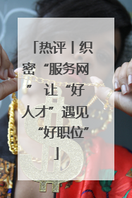 热评丨织密“服务网” 让“好人才”遇见“好职位”