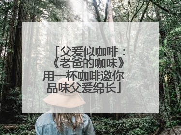 父爱似咖啡：《老爸的咖味》用一杯咖啡邀你品味父爱绵长