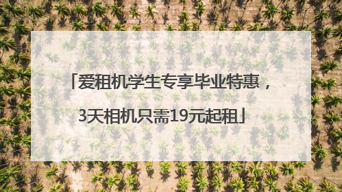 爱租机学生专享毕业特惠，3天相机只需19元起租