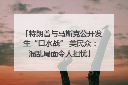 特朗普与马斯克公开发生“口水战” 美民众：混乱局面令人担忧