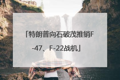 特朗普向石破茂推销F-47、F-22战机