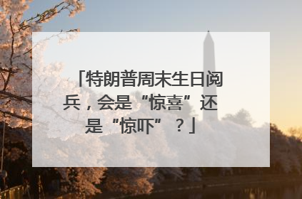 特朗普周末生日阅兵，会是“惊喜”还是“惊吓”？