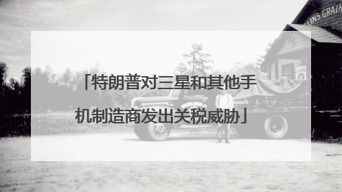 特朗普对三星和其他手机制造商发出关税威胁