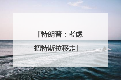 特朗普：考虑把特斯拉移走