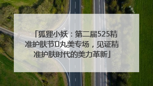 狐狸小妖：第二届525精准护肤节✖丸美专场，见证精准护肤时代的美力革新