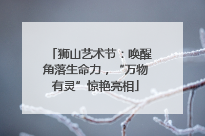 狮山艺术节：唤醒角落生命力，“万物有灵”惊艳亮相