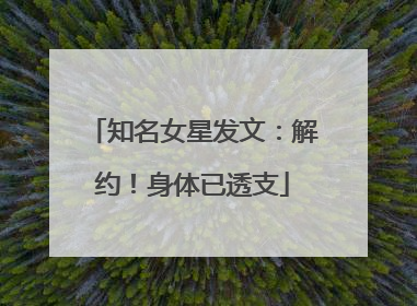 知名女星发文：解约！身体已透支