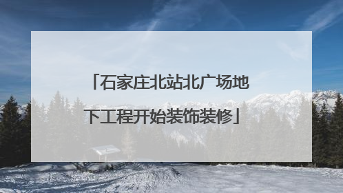 石家庄北站北广场地下工程开始装饰装修