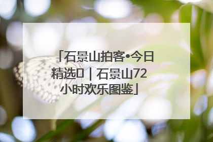 石景山拍客•今日精选⑲｜石景山72小时欢乐图鉴