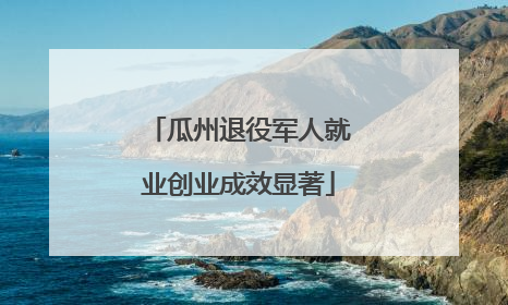 瓜州退役军人就业创业成效显著