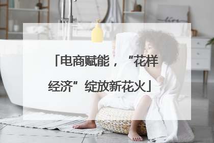 电商赋能，“花样经济”绽放新花火