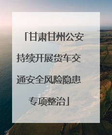 甘肃甘州公安持续开展货车交通安全风险隐患专项整治