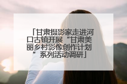 甘肃摄影家走进河口古镇开展“甘肃美丽乡村影像创作计划”系列活动调研