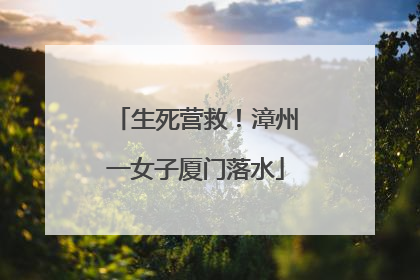 生死营救！漳州一女子厦门落水