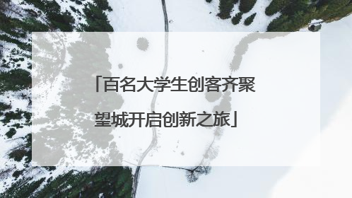 百名大学生创客齐聚望城开启创新之旅