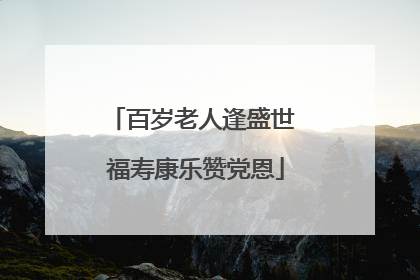 百岁老人逢盛世 福寿康乐赞党恩