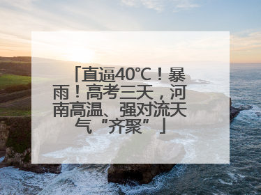 直逼40℃！暴雨！高考三天，河南高温、强对流天气“齐聚”