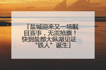 盐城迎来又一场瞩目赛事，无需抢票！快到盐都大纵湖见证“铁人”诞生