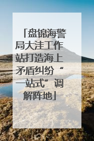 盘锦海警局大洼工作站打造海上矛盾纠纷“一站式”调解阵地