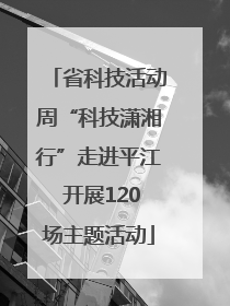 省科技活动周“科技潇湘行”走进平江 开展120场主题活动