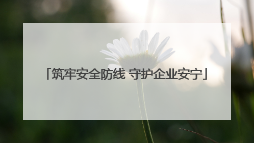 筑牢安全防线 守护企业安宁