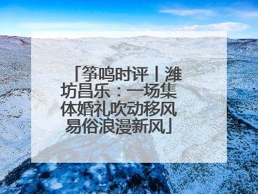 筝鸣时评丨潍坊昌乐：一场集体婚礼吹动移风易俗浪漫新风