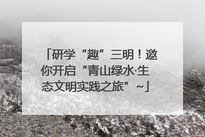研学“趣”三明！邀你开启“青山绿水·生态文明实践之旅”~