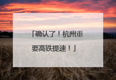 确认了！杭州重要高铁提速！