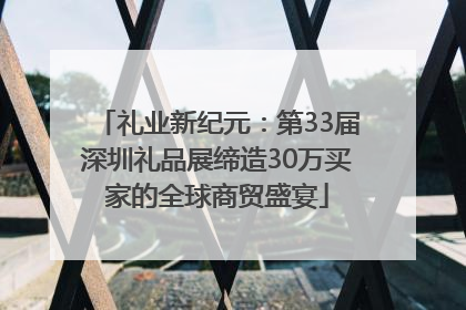 礼业新纪元：第33届深圳礼品展缔造30万买家的全球商贸盛宴