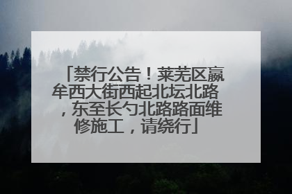 禁行公告！莱芜区嬴牟西大街西起北坛北路，东至长勺北路路面维修施工，请绕行