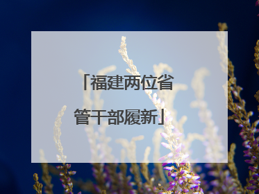 福建两位省管干部履新