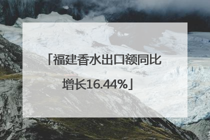 福建香水出口额同比增长16.44%