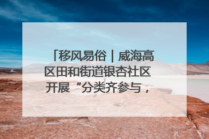 移风易俗｜威海高区田和街道银杏社区开展“分类齐参与，低碳新时尚”垃圾分类主题宣传活动