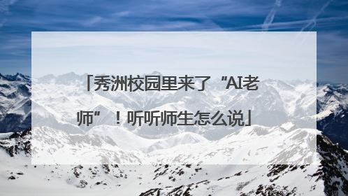秀洲校园里来了“AI老师”！听听师生怎么说