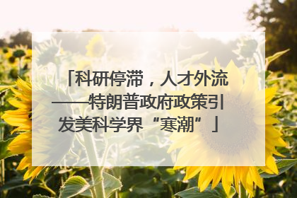 科研停滞，人才外流——特朗普政府政策引发美科学界“寒潮”