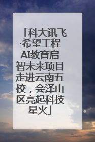 科大讯飞·希望工程AI教育启智未来项目走进云南五校，会泽山区亮起科技星火