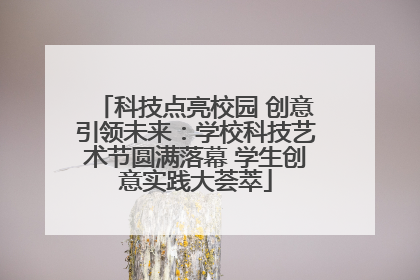 科技点亮校园 创意引领未来：学校科技艺术节圆满落幕 学生创意实践大荟萃