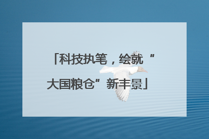 科技执笔，绘就“大国粮仓”新丰景