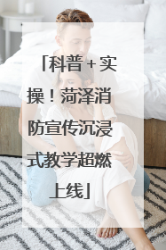 科普＋实操！菏泽消防宣传沉浸式教学超燃上线