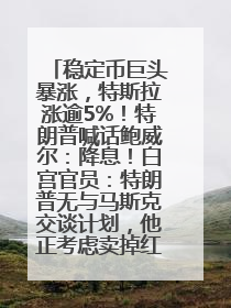 稳定币巨头暴涨，特斯拉涨逾5%！特朗普喊话鲍威尔：降息！白宫官员：特朗普无与马斯克交谈计划，他正考虑卖掉红色特斯拉