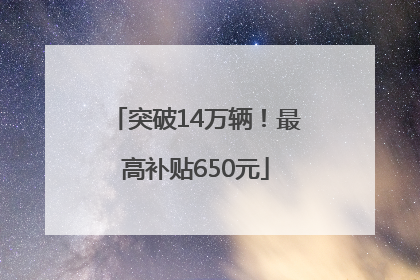 突破14万辆！最高补贴650元