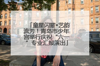 童星闪耀•艺韵流芳！青岛市少年宫举行庆祝“六一”专业汇报演出