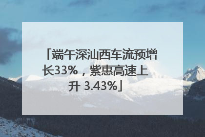 端午深汕西车流预增长33%，紫惠高速上升 3.43%