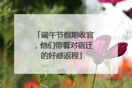端午节假期收官，他们带着对宿迁的好感返程
