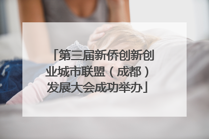第三届新侨创新创业城市联盟（成都）发展大会成功举办