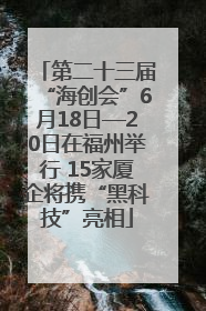 第二十三届“海创会”6月18日—20日在福州举行 15家厦企将携“黑科技”亮相