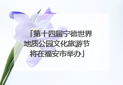 第十四届宁德世界地质公园文化旅游节将在福安市举办