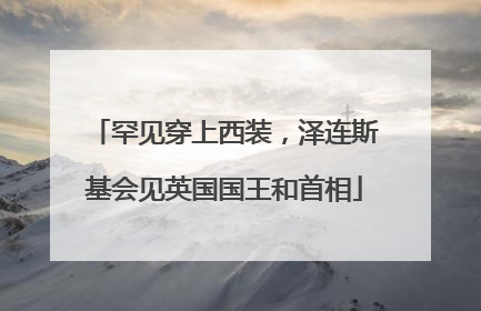 罕见穿上西装，泽连斯基会见英国国王和首相
