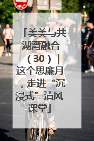 美美与共 湖湾融合（30）｜这个思廉月，走进“沉浸式”清风课堂