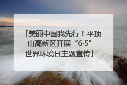美丽中国我先行！平顶山高新区开展“6·5”世界环境日主题宣传